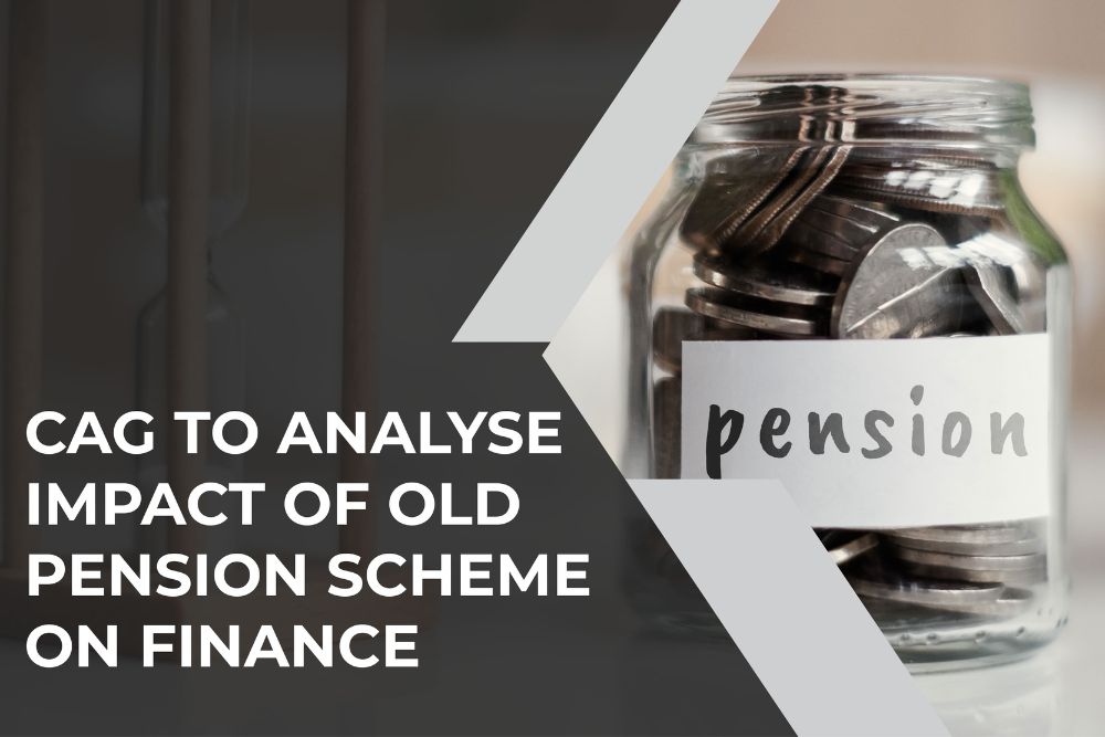 CAG to analyse impact of Old Pension Scheme on Finance